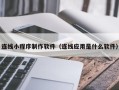 嘉兴连线小程序制作软件（连线应用是什么软件）