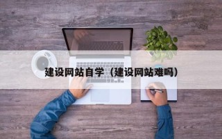 嘉兴建设网站自学（建设网站难吗）