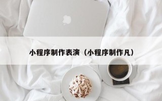 嘉兴小程序制作表演（小程序制作凡）