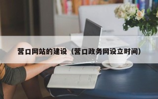 嘉兴营口网站的建设（营口政务网设立时间）