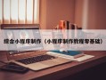 嘉兴综合小程序制作（小程序制作教程零基础）