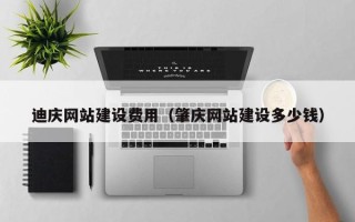嘉兴迪庆网站建设费用（肇庆网站建设多少钱）