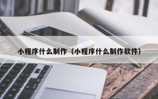 嘉兴小程序什么制作（小程序什么制作软件）
