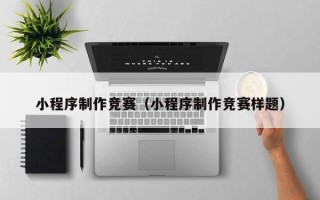 嘉兴小程序制作竞赛（小程序制作竞赛样题）