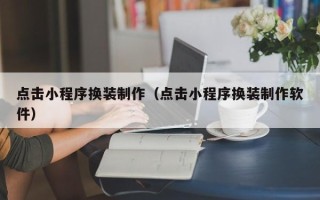 嘉兴点击小程序换装制作（点击小程序换装制作软件）