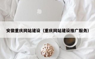 嘉兴安徽重庆网站建设（重庆网站建设推广服务）