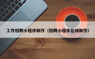 嘉兴工作招聘小程序制作（招聘小程序在线制作）