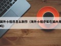 嘉兴国外小程序怎么制作（海外小程序能在国内用吗）