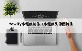 嘉兴towify小程序制作（小程序头像图片生成）