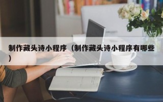 嘉兴制作藏头诗小程序（制作藏头诗小程序有哪些）
