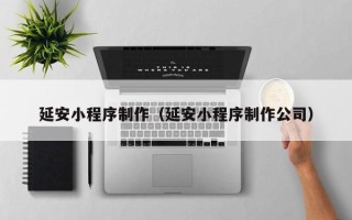 嘉兴延安小程序制作（延安小程序制作公司）
