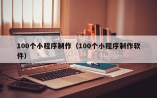 嘉兴100个小程序制作（100个小程序制作软件）